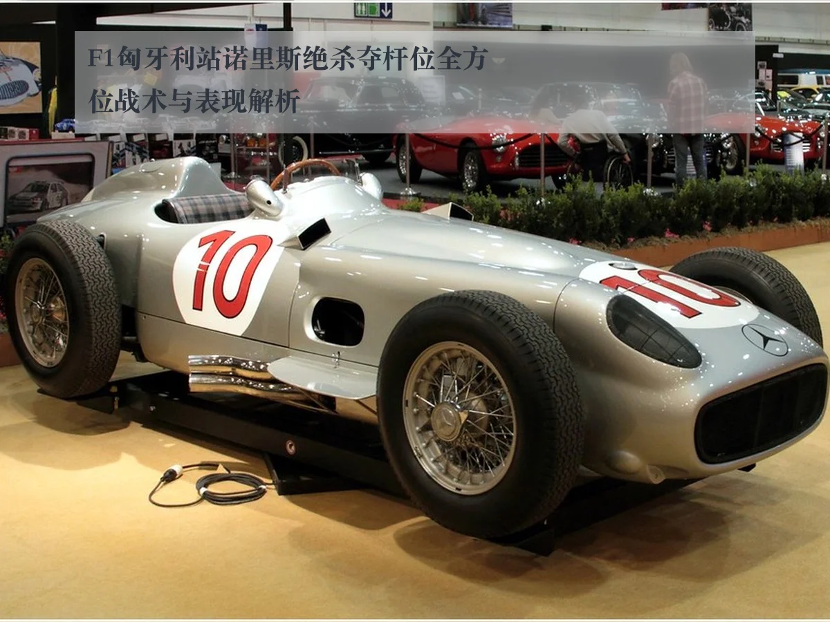 F1匈牙利站诺里斯绝杀夺杆位全方位战术与表现解析